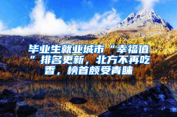 毕业生就业城市“幸福值”排名更新，北方不再吃香，榜首颇受青睐