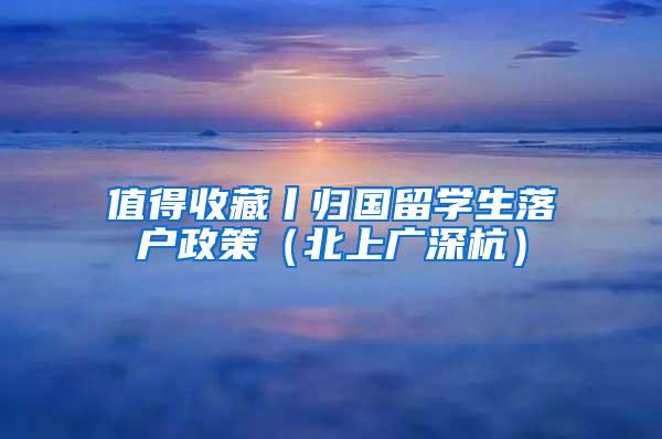 值得收藏丨归国留学生落户政策（北上广深杭）