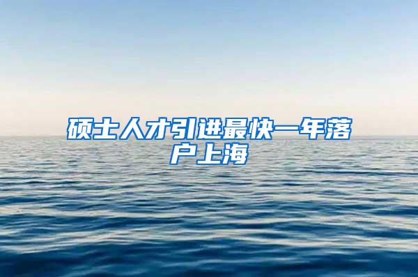 硕士人才引进最快一年落户上海