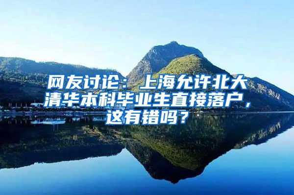 网友讨论：上海允许北大清华本科毕业生直接落户，这有错吗？