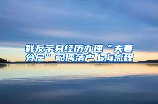 群友亲身经历办理“夫妻分居”配偶落户上海流程