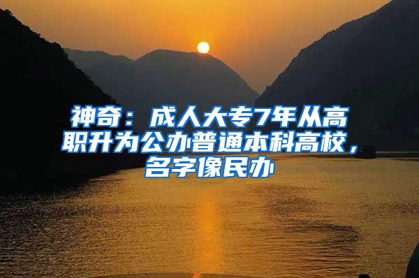 神奇：成人大专7年从高职升为公办普通本科高校，名字像民办