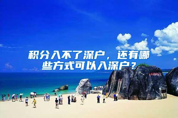 积分入不了深户，还有哪些方式可以入深户？