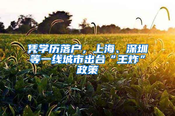 凭学历落户，上海、深圳等一线城市出台“王炸”政策