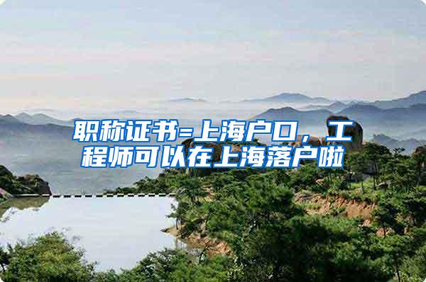 职称证书=上海户口，工程师可以在上海落户啦