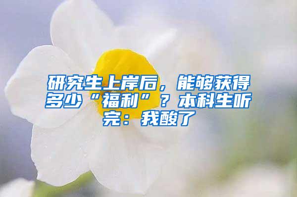 研究生上岸后，能够获得多少“福利”？本科生听完：我酸了