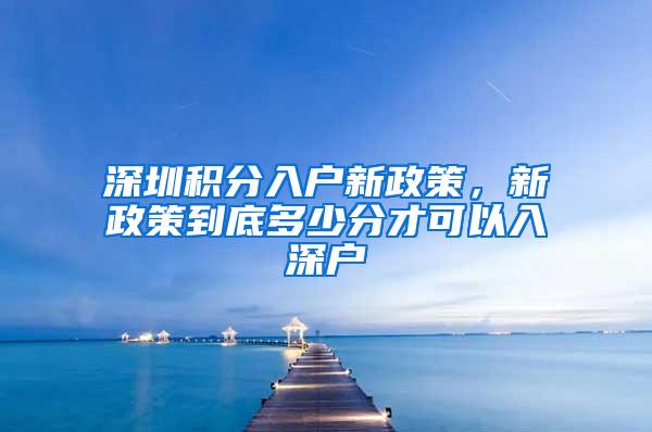 深圳积分入户新政策，新政策到底多少分才可以入深户