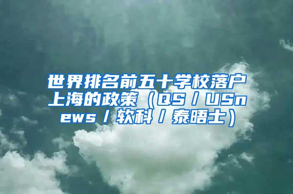 世界排名前五十学校落户上海的政策（QS／USnews／软科／泰晤士）
