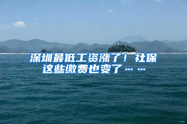 深圳最低工资涨了！社保这些缴费也变了……