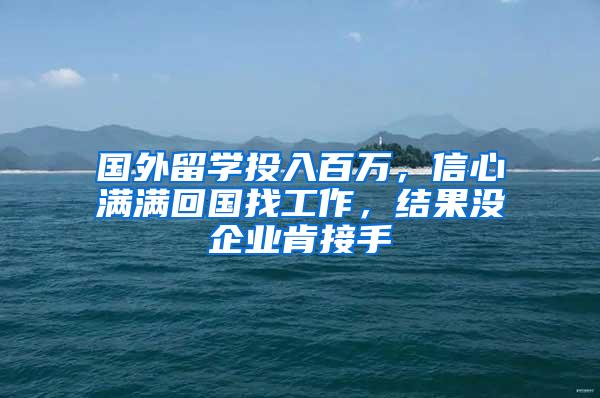 国外留学投入百万，信心满满回国找工作，结果没企业肯接手