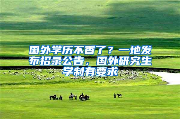国外学历不香了？一地发布招录公告，国外研究生学制有要求