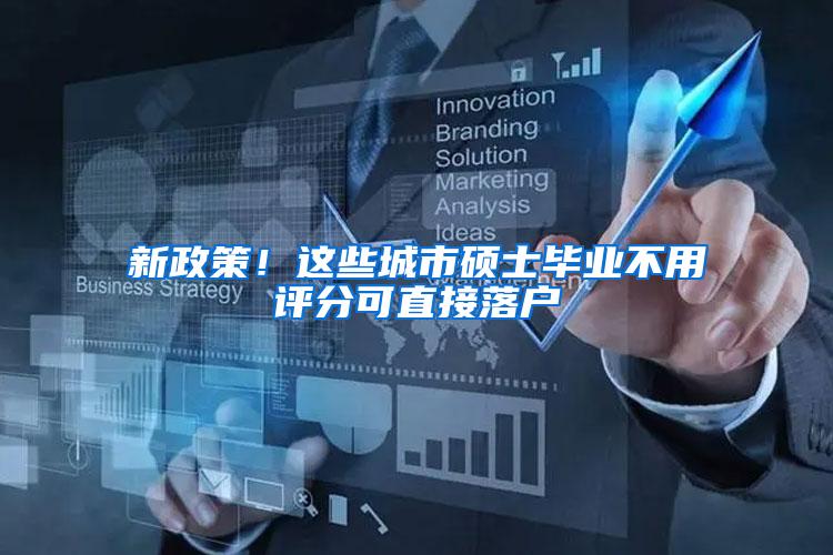 新政策！这些城市硕士毕业不用评分可直接落户