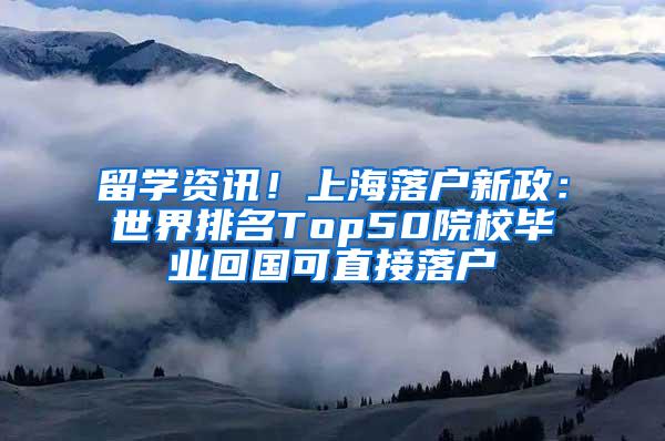 留学资讯！上海落户新政：世界排名Top50院校毕业回国可直接落户