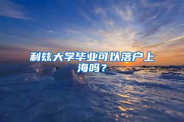 利兹大学毕业可以落户上海吗？