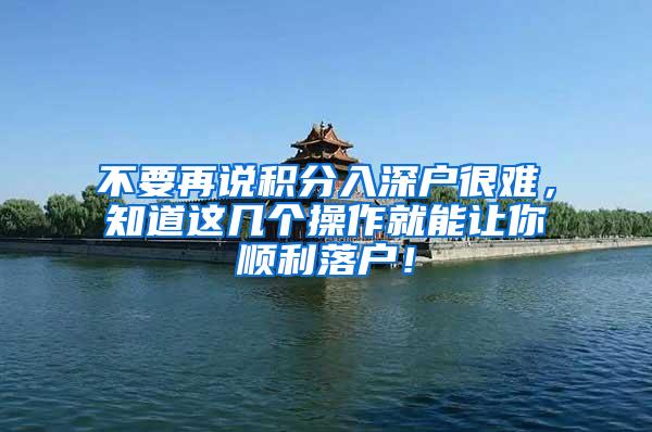 不要再说积分入深户很难，知道这几个操作就能让你顺利落户！