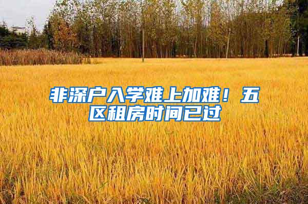 非深户入学难上加难！五区租房时间已过