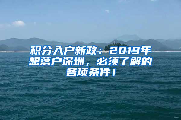 积分入户新政：2019年想落户深圳，必须了解的各项条件！
