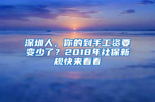 深圳人，你的到手工资要变少了？2018年社保新规快来看看