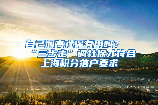 自己调高社保有用吗？“三步走”调社保才符合上海积分落户要求