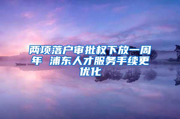 两项落户审批权下放一周年 浦东人才服务手续更优化