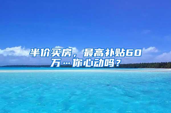 半价买房，最高补贴60万…你心动吗？