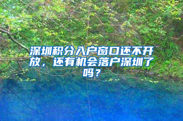 深圳积分入户窗口还不开放，还有机会落户深圳了吗？