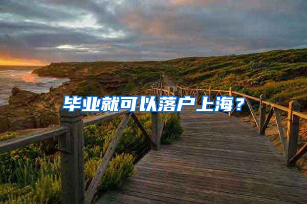 毕业就可以落户上海？