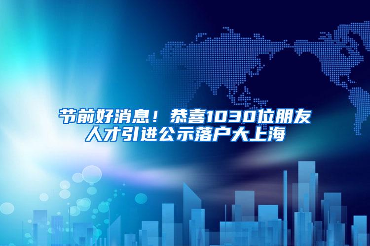 节前好消息！恭喜1030位朋友人才引进公示落户大上海