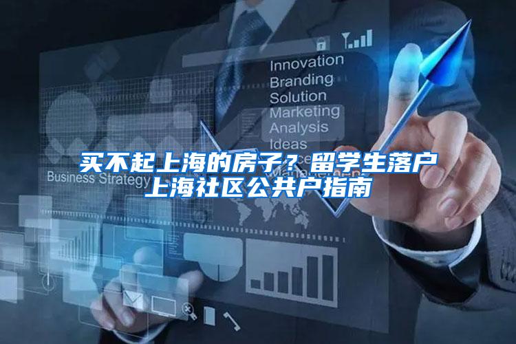 买不起上海的房子？留学生落户上海社区公共户指南