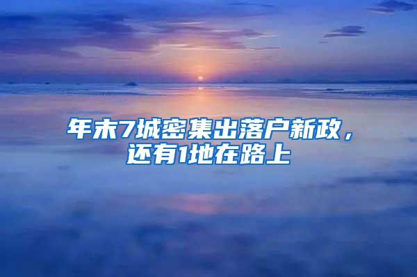 年末7城密集出落户新政，还有1地在路上