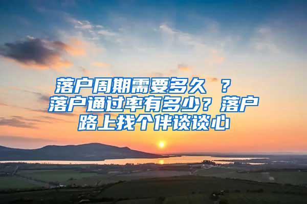 落户周期需要多久 ？ 落户通过率有多少？落户路上找个伴谈谈心