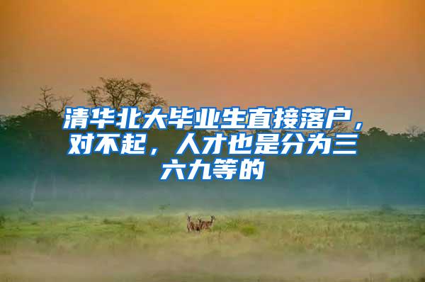 清华北大毕业生直接落户，对不起，人才也是分为三六九等的