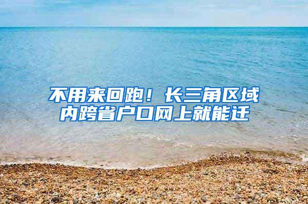 不用来回跑！长三角区域内跨省户口网上就能迁