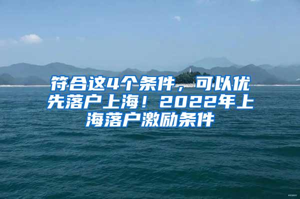 符合这4个条件，可以优先落户上海！2022年上海落户激励条件