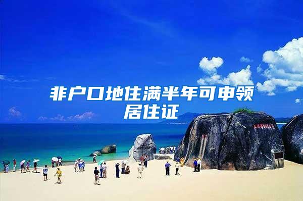 非户口地住满半年可申领居住证
