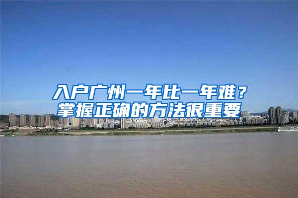 入户广州一年比一年难？掌握正确的方法很重要