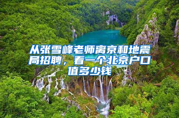 从张雪峰老师离京和地震局招聘，看一个北京户口值多少钱