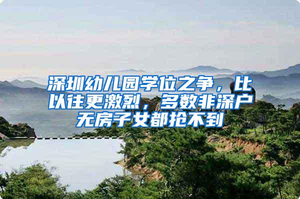 深圳幼儿园学位之争，比以往更激烈，多数非深户无房子女都抢不到