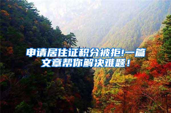 申请居住证积分被拒!一篇文章帮你解决难题！