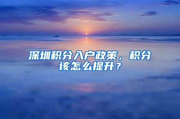 深圳积分入户政策，积分该怎么提升？