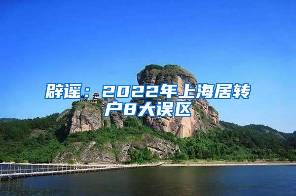 辟谣：2022年上海居转户8大误区