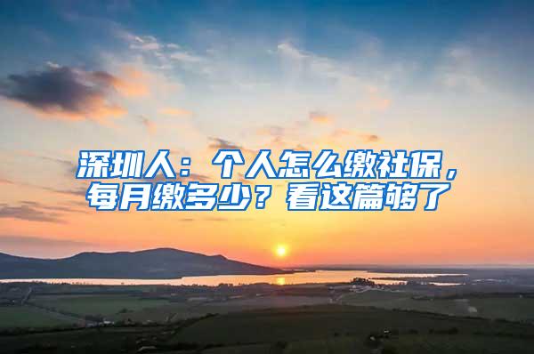 深圳人：个人怎么缴社保，每月缴多少？看这篇够了