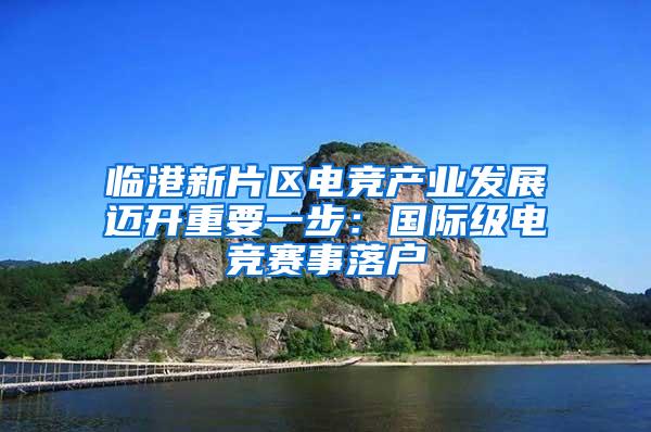 临港新片区电竞产业发展迈开重要一步：国际级电竞赛事落户