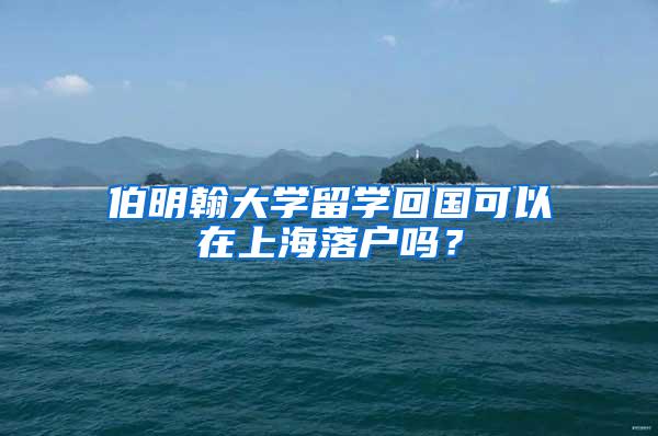 伯明翰大学留学回国可以在上海落户吗？