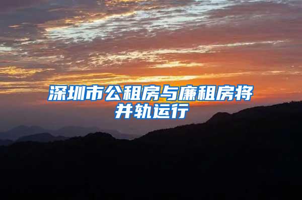 深圳市公租房与廉租房将并轨运行