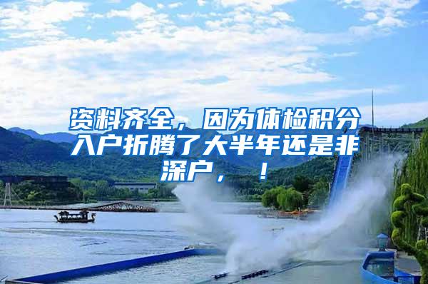 资料齐全，因为体检积分入户折腾了大半年还是非深户，囧！