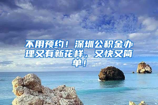不用预约！深圳公积金办理又有新花样，又快又简单！