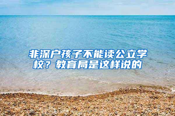 非深户孩子不能读公立学校？教育局是这样说的
