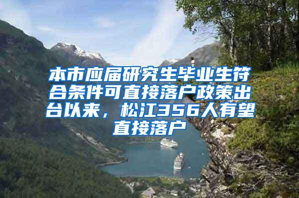 本市应届研究生毕业生符合条件可直接落户政策出台以来，松江356人有望直接落户