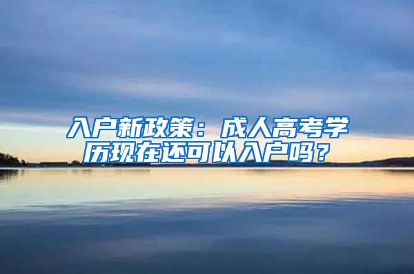 入户新政策：成人高考学历现在还可以入户吗？